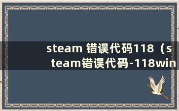 steam 错误代码118（steam错误代码-118win7）
